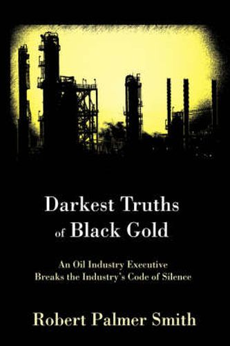 Darkest Truths of Black Gold: An Oil Industry Executive Breaks the Industry's Code of Silence