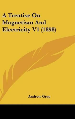 Cover image for A Treatise on Magnetism and Electricity V1 (1898)