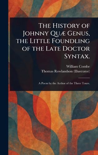 Cover image for The History of Johnny Quae Genus, the Little Foundling of the Late Doctor Syntax.