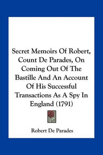 Cover image for Secret Memoirs of Robert, Count de Parades, on Coming Out of the Bastille and an Account of His Successful Transactions as a Spy in England (1791)
