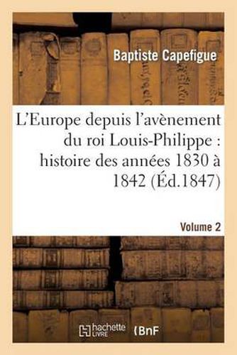 L'Europe Depuis l'Avenement Du Roi Louis-Philippe: Histoire Des Annees 1830 A 1842. Vol2