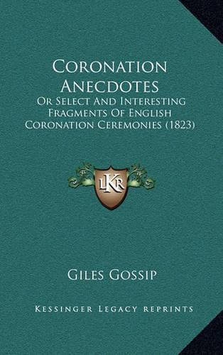 Cover image for Coronation Anecdotes: Or Select and Interesting Fragments of English Coronation Ceremonies (1823)