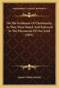 Cover image for On the Evidences of Christianity, as They Were Stated and Enforced in the Discourses of Our Lord (1821)