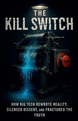Cover image for The Kill Switch, How Big Tech Rewrote Reality, Silenced Dissent and Fractured the Truth