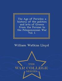 Cover image for The Age of Pericles: A History of the Politics and Arts of Greece from the Persian to the Peloponnesian War Vol. I. - War College Series