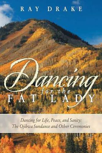 Cover image for Dancing for the Fat Lady: Dancing for Life, Peace, and Sanity: The Ojibwa Sundance and Other Ceremonies