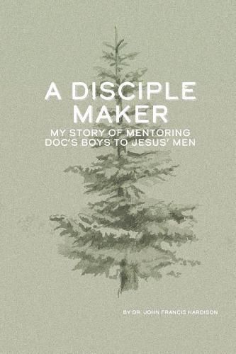 Cover image for A Disciple Maker: My Story of Mentoring Doc's Boys Into Jesus' Men