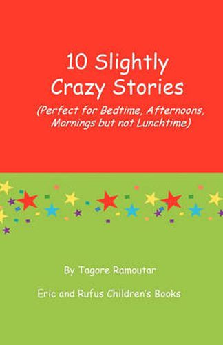 Cover image for 10 Slightly Crazy Stories: (Perfect for Bedtime, Afternoons, Mornings But Not Lunchtime)