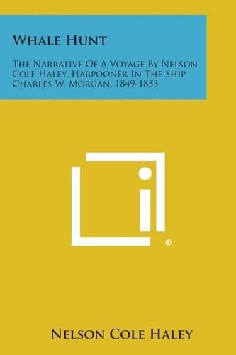 Whale Hunt: The Narrative of a Voyage by Nelson Cole Haley, Harpooner in the Ship Charles W. Morgan, 1849-1853