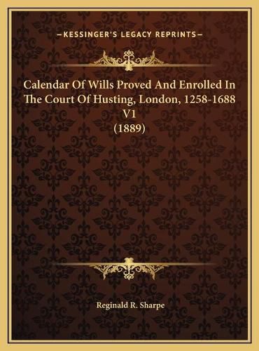 Calendar of Wills Proved and Enrolled in the Court of Husting, London, 1258-1688 V1 (1889)