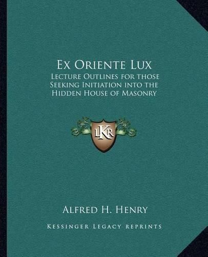 Cover image for Ex Oriente Lux: Lecture Outlines for Those Seeking Initiation Into the Hidden House of Masonry