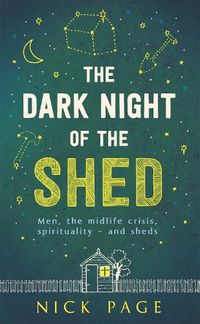 Cover image for The Dark Night of the Shed: Men, the midlife crisis, spirituality - and sheds