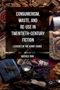 Cover image for Consumerism, Waste, and Re-Use in Twentieth-Century Fiction: Legacies of the Avant-Garde