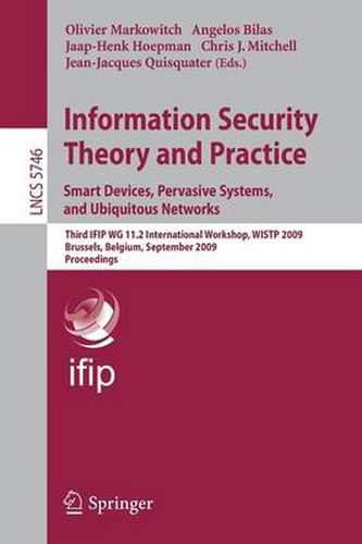 Information Security Theory and Practice. Smart Devices, Pervasive Systems, and Ubiquitous Networks: Third IFIP WG 11.2 International Workshop, WISTP 2009 Brussels, Belgium, September 1-4, 2009 Proceedings Proceedings