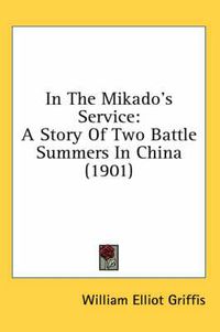 Cover image for In the Mikado's Service: A Story of Two Battle Summers in China (1901)