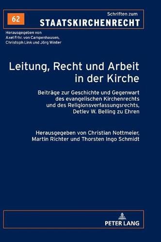 Leitung, Recht Und Arbeit in Der Kirche: Beitraege Zur Geschichte Und Gegenwart Des Evangelischen Kirchenrechts Und Des Religionsverfassungsrechts, Detlev W. Belling Zu Ehren