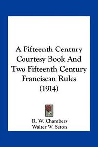 Cover image for A Fifteenth Century Courtesy Book and Two Fifteenth Century Franciscan Rules (1914)