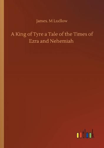 A King of Tyre a Tale of the Times of Ezra and Nehemiah