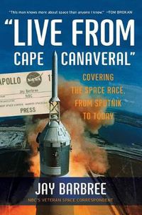 Cover image for Live From Cape Canaveral: Covering the Space Race, from Sputnik to Today