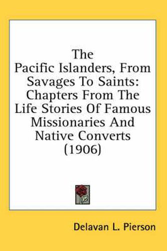 The Pacific Islanders, from Savages to Saints: Chapters from the Life Stories of Famous Missionaries and Native Converts (1906)