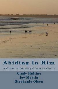 Cover image for Abiding In Him: A Guide to Draw Closer to Christ