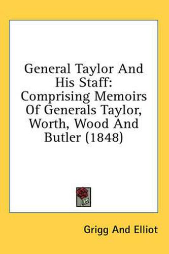 Cover image for General Taylor and His Staff: Comprising Memoirs of Generals Taylor, Worth, Wood and Butler (1848)