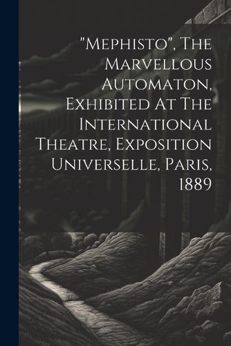 Cover image for "mephisto", The Marvellous Automaton, Exhibited At The International Theatre, Exposition Universelle, Paris, 1889