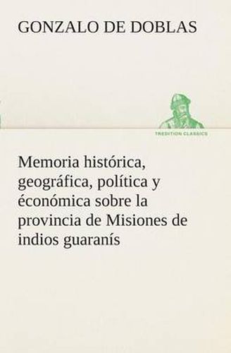 Cover image for Memoria historica, geografica, politica y economica sobre la provincia de Misiones de indios guaranis