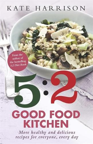 Cover image for The 5:2 Good Food Kitchen: More Healthy and Delicious Recipes for Everyone, Everyday