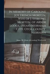 Cover image for In Memory of Caroline Joy French Morton, Wife of J. Sterling Morton, of Arbor Lodge, (near) Nebraska City. Otoe County, Nebraska
