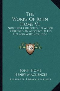 Cover image for The Works of John Home V1: Now First Collected, to Which Is Prefixed an Account of His Life and Writings (1822)