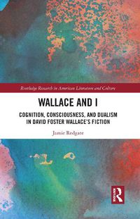 Cover image for Wallace and I: Cognition, Consciousness, and Dualism in David Foster Wallace's Fiction