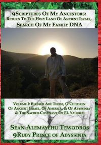 Cover image for Volume One: (2nd Edition) Blessed Are Those, O Children Of Ancient Israel, Of America, & Of Abyssinia & The Sacred Covenant Of EL Yahuwa: 9Scriptures Of My Ancestors: Return To The Holy Land Of Ancient Israel, Search Of My Family DNA