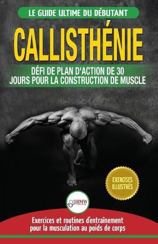 Callisthenie: Guide du Debutants pour la musculation au Poids du Corps - Le Defi et Plan d'Action 30 Jours Dieu Grec pour le renforcement musculaire ... / Calisthenics French Book) (French Edition)