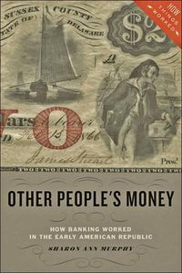Cover image for Other People's Money: How Banking Worked in the Early American Republic