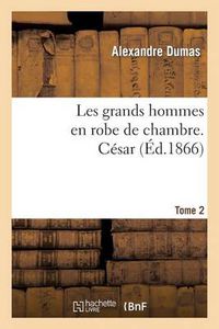 Cover image for Les Grands Hommes En Robe de Chambre. Cesar.Tome 2