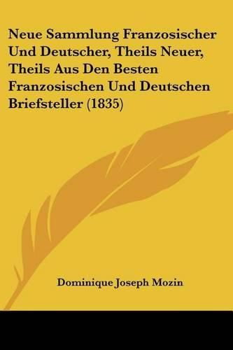 Neue Sammlung Franzosischer Und Deutscher, Theils Neuer, Theils Aus Den Besten Franzosischen Und Deutschen Briefsteller (1835)