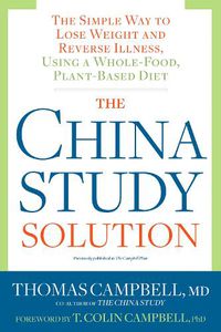 Cover image for The China Study Solution: The Simple Way to Lose Weight and Reverse Illness, Using a Whole-Food, Plant-Based Diet