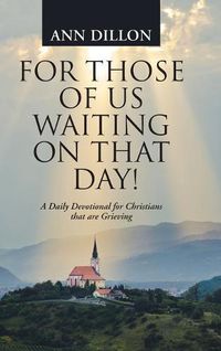 Cover image for For Those of Us Waiting On That Day!: A Daily Devotional for Christians that are Grieving