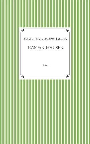 Cover image for Kaspar Hauser. Beobachtet und dargestellt in der letzten Zeit seines Lebens von seinem Religionslehrer und Beichtvater: Kaspar Hausers Verwundung, Krankheit und Leichenoeffnung