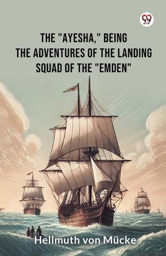 The "Ayesha," being the adventures of the landing squad of the "Emden"