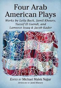 Cover image for Four Arab American Plays: Works by Leila Buck, Jamil Khoury, Yussef El Guindi, and Lameece Issaq & Jacob Kader