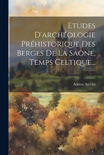 Cover image for Etudes D'archeologie Prehistorique Des Berges De La Saone, Temps Celtique...