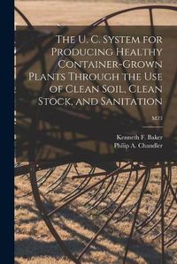 Cover image for The U. C. System for Producing Healthy Container-grown Plants Through the Use of Clean Soil, Clean Stock, and Sanitation; M23