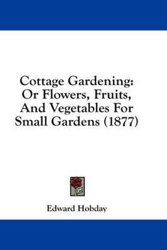 Cottage Gardening: Or Flowers, Fruits, and Vegetables for Small Gardens (1877)