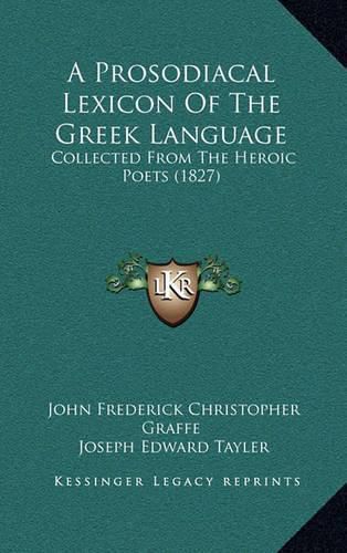 Cover image for A Prosodiacal Lexicon of the Greek Language: Collected from the Heroic Poets (1827)
