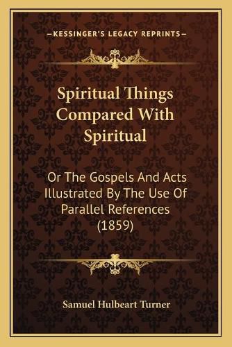 Spiritual Things Compared with Spiritual: Or the Gospels and Acts Illustrated by the Use of Parallel References (1859)