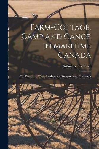 Cover image for Farm-cottage, Camp and Canoe in Maritime Canada: or, The Call of Nova Scotia to the Emigrant and Sportsman