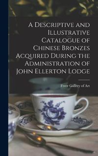 Cover image for A Descriptive and Illustrative Catalogue of Chinese Bronzes Acquired During the Administration of John Ellerton Lodge