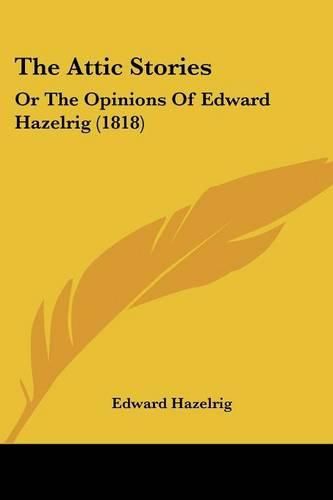 Cover image for The Attic Stories: Or the Opinions of Edward Hazelrig (1818)